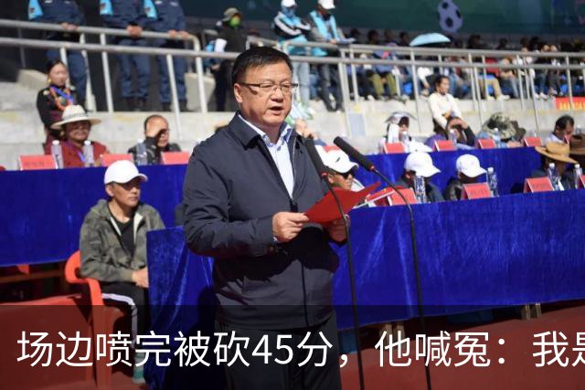 场边喷完被砍45分，他喊冤：我是无辜的