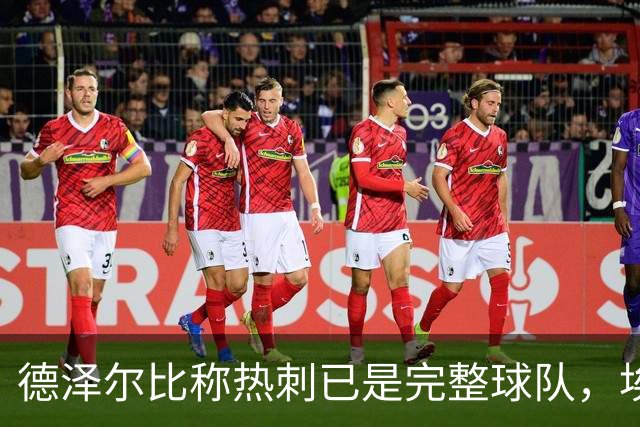 德泽尔比称热刺已是"完整球队"，埃梅里再点石成金