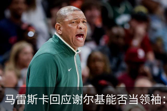马雷斯卡回应谢尔基能否当领袖：他可以，但所有人都得站出来