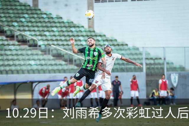 10.29日：刘雨希多次彩虹过人后破门，从小跟男球员训练对抗不输欧美，对比之下男足差